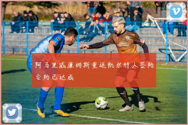 阿马里威廉姆斯重返凯尔特人签约合约已达成