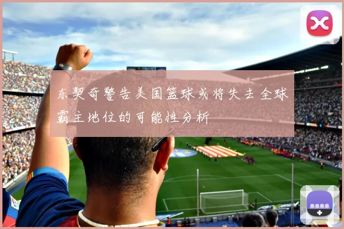 东契奇警告美国篮球或将失去全球霸主地位的可能性分析