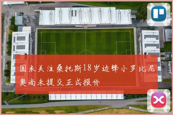 国米关注桑托斯18岁边锋小罗比尼奥尚未提交正式报价