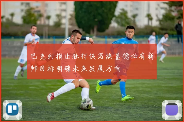 巴克利指出独行侠若换基德必有新帅目标明确未来发展方向