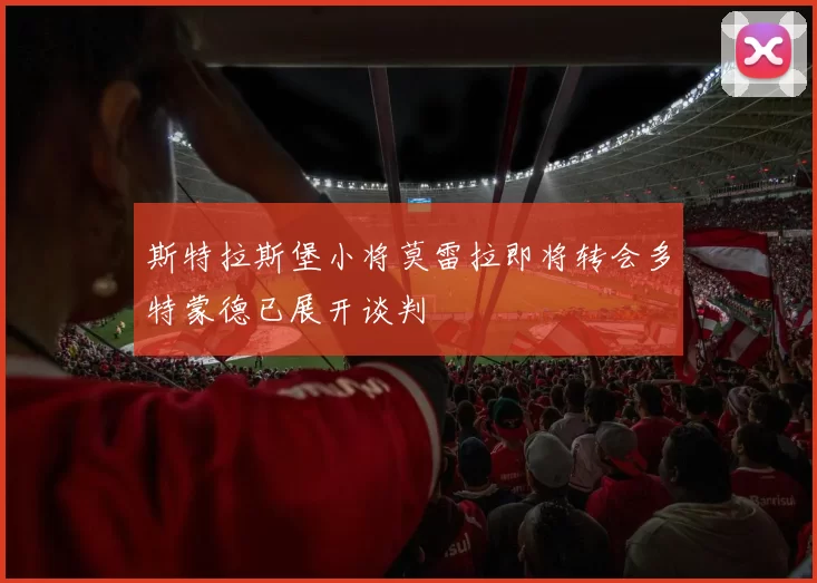 斯特拉斯堡小将莫雷拉即将转会多特蒙德已展开谈判