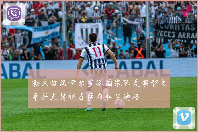 勒夫称诺伊尔重返国家队是明智之举并支持征召萨内和吕迪格